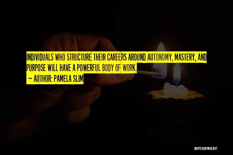 Pamela Slim Quotes: Individuals Who Structure Their Careers Around Autonomy, Mastery, And Purpose Will Have A Powerful Body Of Work.