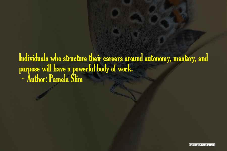 Pamela Slim Quotes: Individuals Who Structure Their Careers Around Autonomy, Mastery, And Purpose Will Have A Powerful Body Of Work.