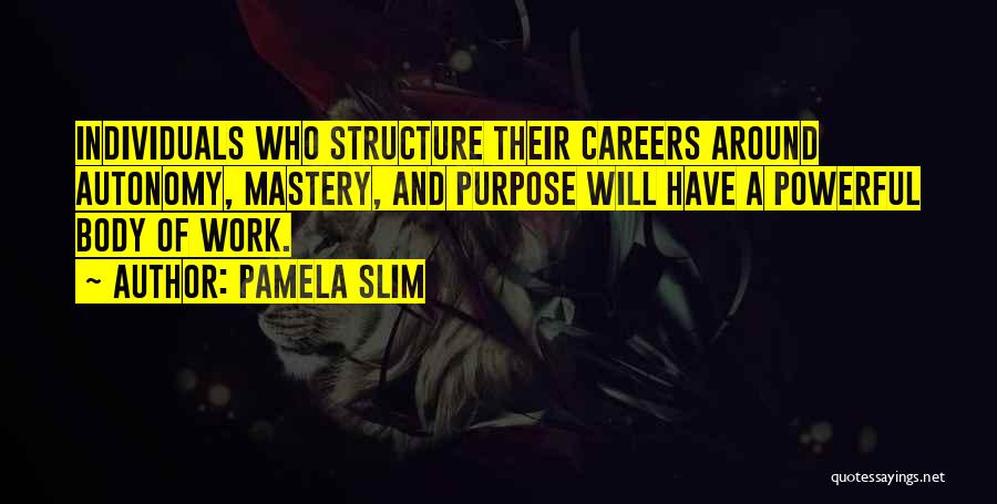 Pamela Slim Quotes: Individuals Who Structure Their Careers Around Autonomy, Mastery, And Purpose Will Have A Powerful Body Of Work.
