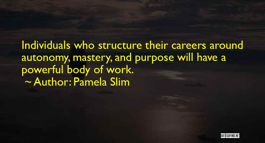 Pamela Slim Quotes: Individuals Who Structure Their Careers Around Autonomy, Mastery, And Purpose Will Have A Powerful Body Of Work.