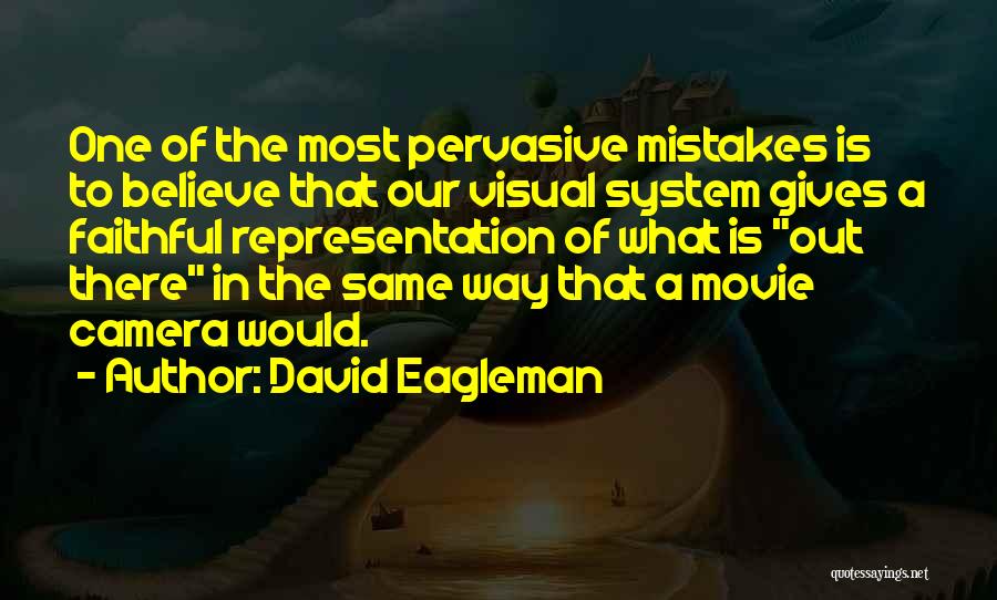 David Eagleman Quotes: One Of The Most Pervasive Mistakes Is To Believe That Our Visual System Gives A Faithful Representation Of What Is