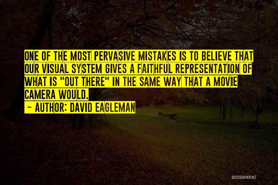 David Eagleman Quotes: One Of The Most Pervasive Mistakes Is To Believe That Our Visual System Gives A Faithful Representation Of What Is