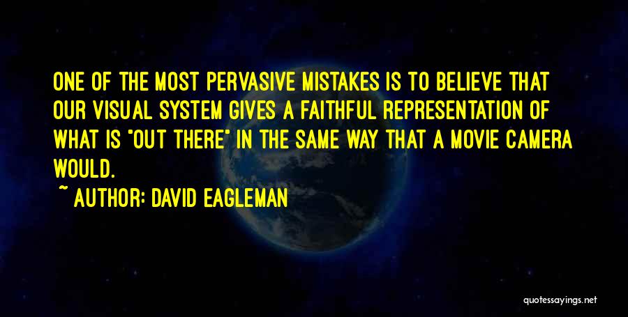 David Eagleman Quotes: One Of The Most Pervasive Mistakes Is To Believe That Our Visual System Gives A Faithful Representation Of What Is