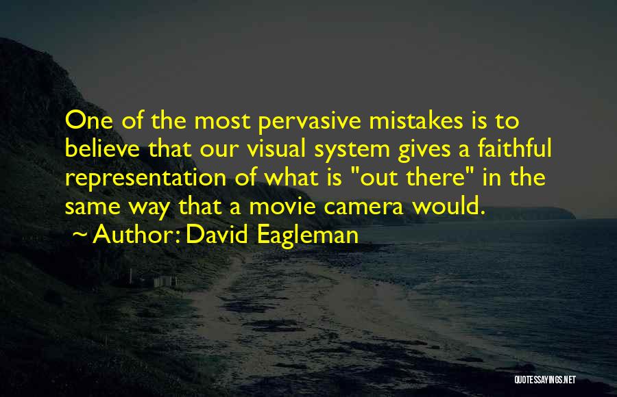 David Eagleman Quotes: One Of The Most Pervasive Mistakes Is To Believe That Our Visual System Gives A Faithful Representation Of What Is