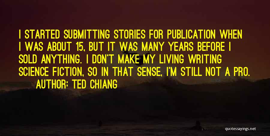 Ted Chiang Quotes: I Started Submitting Stories For Publication When I Was About 15, But It Was Many Years Before I Sold Anything.