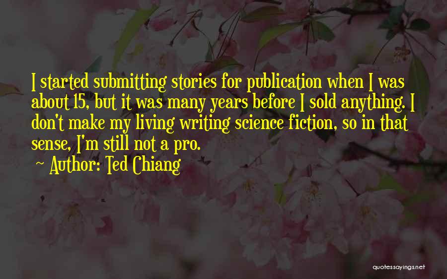 Ted Chiang Quotes: I Started Submitting Stories For Publication When I Was About 15, But It Was Many Years Before I Sold Anything.