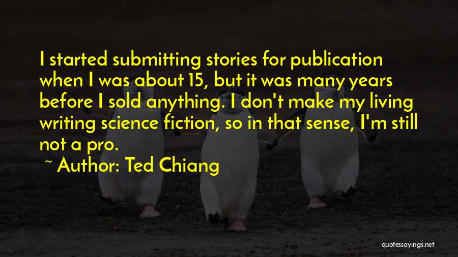 Ted Chiang Quotes: I Started Submitting Stories For Publication When I Was About 15, But It Was Many Years Before I Sold Anything.