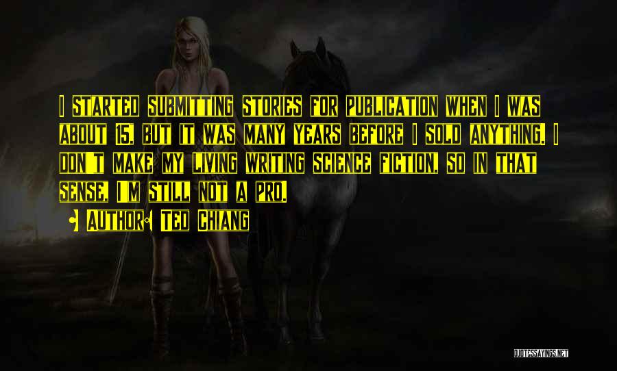 Ted Chiang Quotes: I Started Submitting Stories For Publication When I Was About 15, But It Was Many Years Before I Sold Anything.