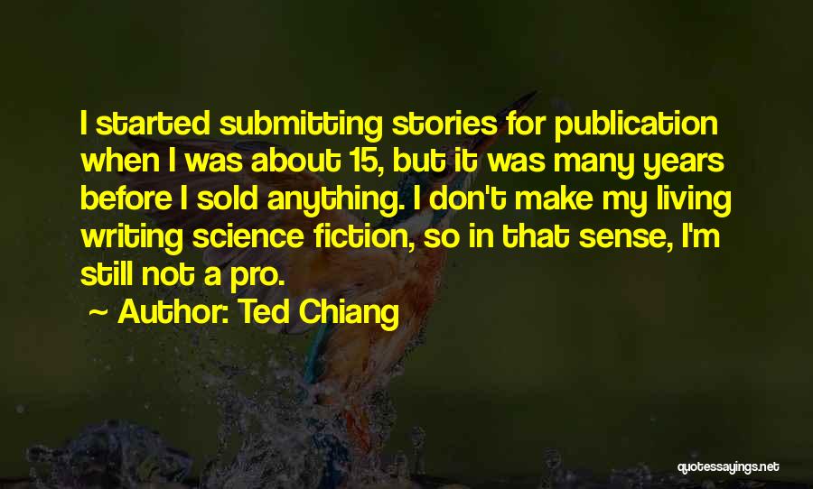 Ted Chiang Quotes: I Started Submitting Stories For Publication When I Was About 15, But It Was Many Years Before I Sold Anything.