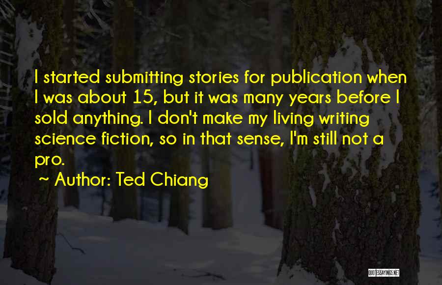 Ted Chiang Quotes: I Started Submitting Stories For Publication When I Was About 15, But It Was Many Years Before I Sold Anything.