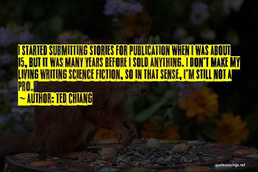 Ted Chiang Quotes: I Started Submitting Stories For Publication When I Was About 15, But It Was Many Years Before I Sold Anything.