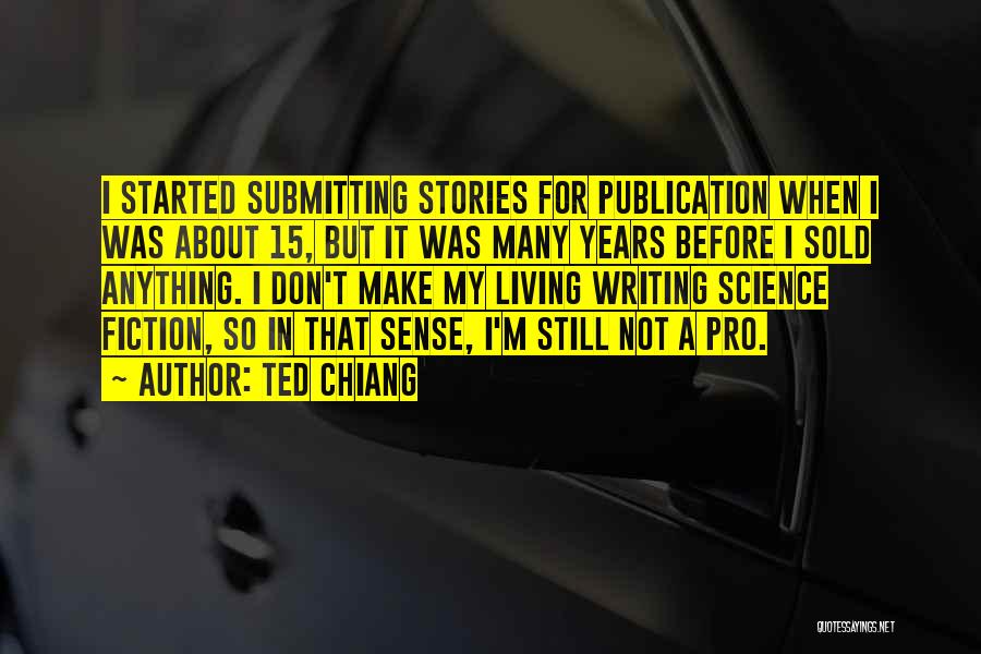 Ted Chiang Quotes: I Started Submitting Stories For Publication When I Was About 15, But It Was Many Years Before I Sold Anything.