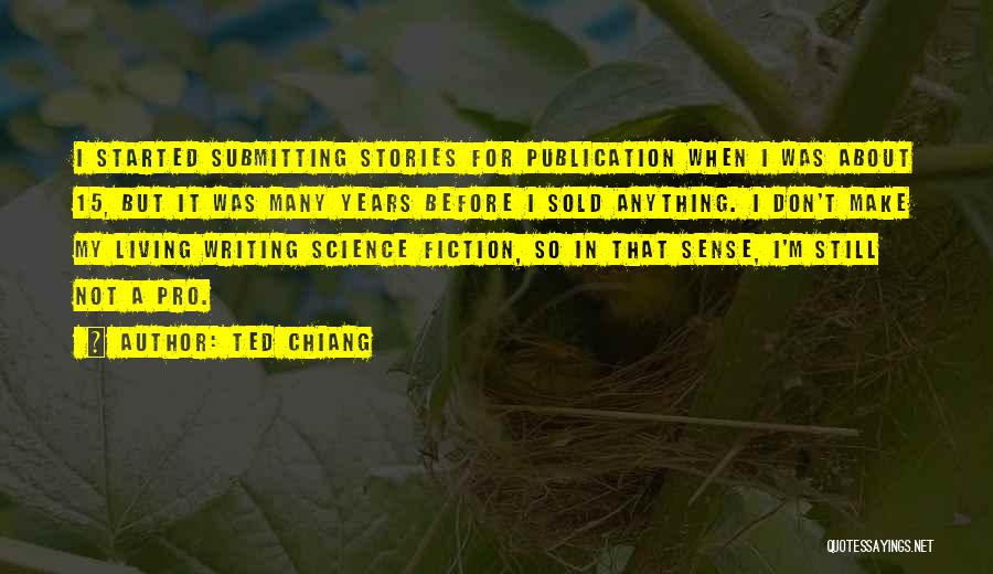 Ted Chiang Quotes: I Started Submitting Stories For Publication When I Was About 15, But It Was Many Years Before I Sold Anything.