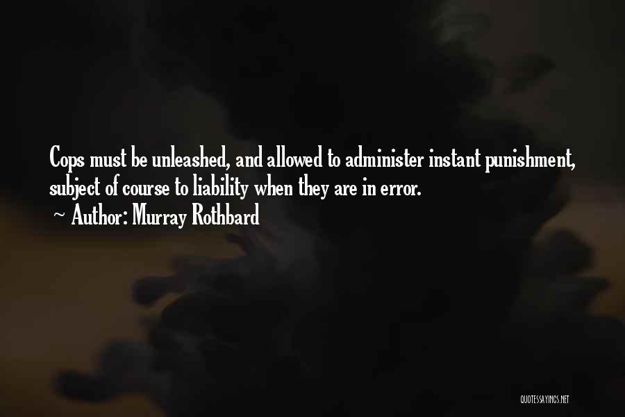 Murray Rothbard Quotes: Cops Must Be Unleashed, And Allowed To Administer Instant Punishment, Subject Of Course To Liability When They Are In Error.