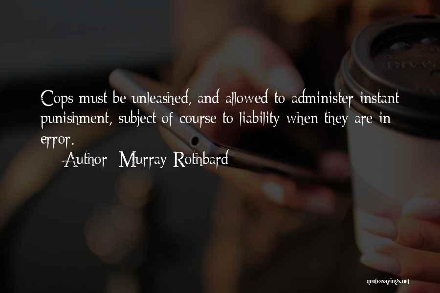 Murray Rothbard Quotes: Cops Must Be Unleashed, And Allowed To Administer Instant Punishment, Subject Of Course To Liability When They Are In Error.