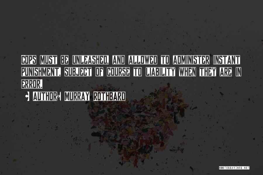 Murray Rothbard Quotes: Cops Must Be Unleashed, And Allowed To Administer Instant Punishment, Subject Of Course To Liability When They Are In Error.