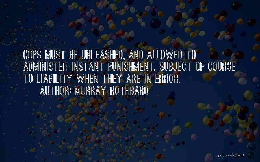 Murray Rothbard Quotes: Cops Must Be Unleashed, And Allowed To Administer Instant Punishment, Subject Of Course To Liability When They Are In Error.