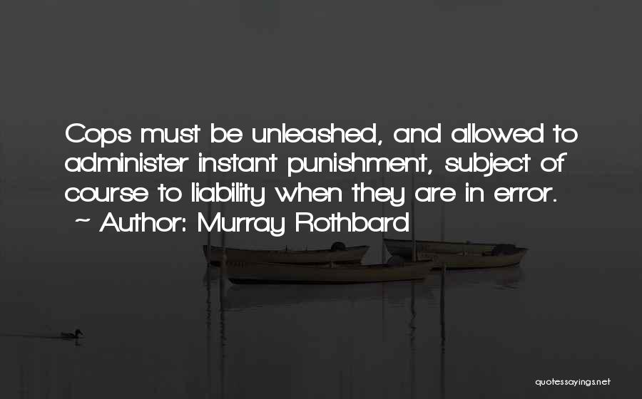 Murray Rothbard Quotes: Cops Must Be Unleashed, And Allowed To Administer Instant Punishment, Subject Of Course To Liability When They Are In Error.