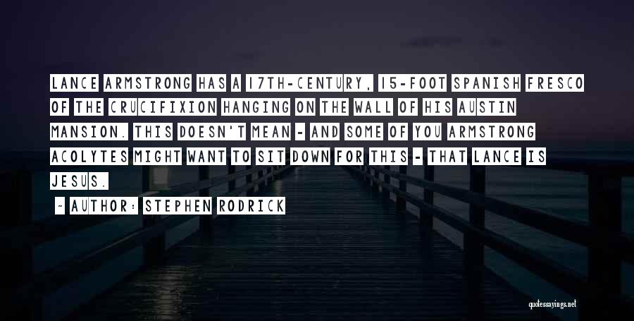 Stephen Rodrick Quotes: Lance Armstrong Has A 17th-century, 15-foot Spanish Fresco Of The Crucifixion Hanging On The Wall Of His Austin Mansion. This