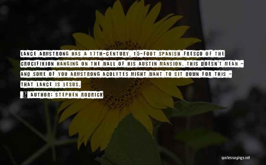 Stephen Rodrick Quotes: Lance Armstrong Has A 17th-century, 15-foot Spanish Fresco Of The Crucifixion Hanging On The Wall Of His Austin Mansion. This
