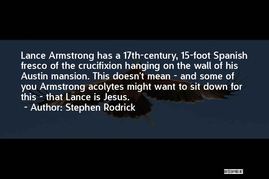 Stephen Rodrick Quotes: Lance Armstrong Has A 17th-century, 15-foot Spanish Fresco Of The Crucifixion Hanging On The Wall Of His Austin Mansion. This