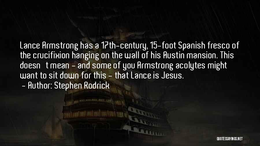 Stephen Rodrick Quotes: Lance Armstrong Has A 17th-century, 15-foot Spanish Fresco Of The Crucifixion Hanging On The Wall Of His Austin Mansion. This