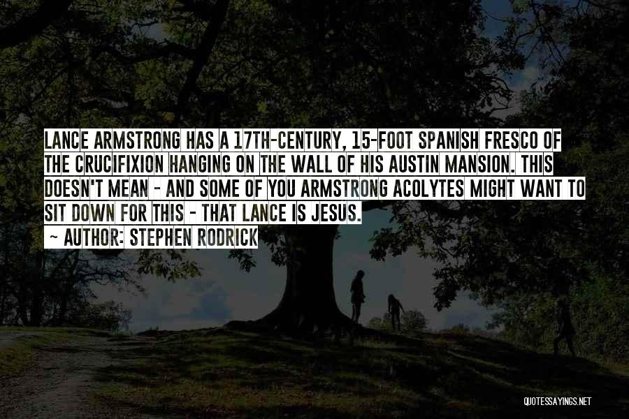 Stephen Rodrick Quotes: Lance Armstrong Has A 17th-century, 15-foot Spanish Fresco Of The Crucifixion Hanging On The Wall Of His Austin Mansion. This