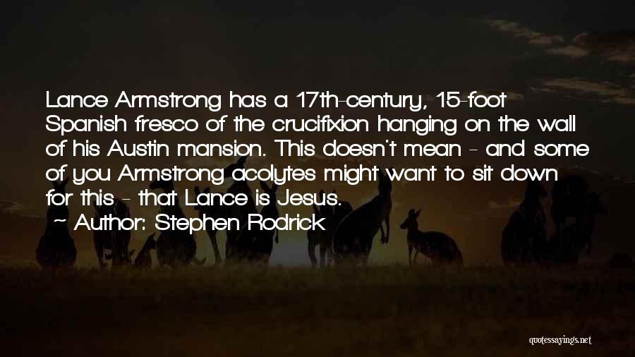 Stephen Rodrick Quotes: Lance Armstrong Has A 17th-century, 15-foot Spanish Fresco Of The Crucifixion Hanging On The Wall Of His Austin Mansion. This