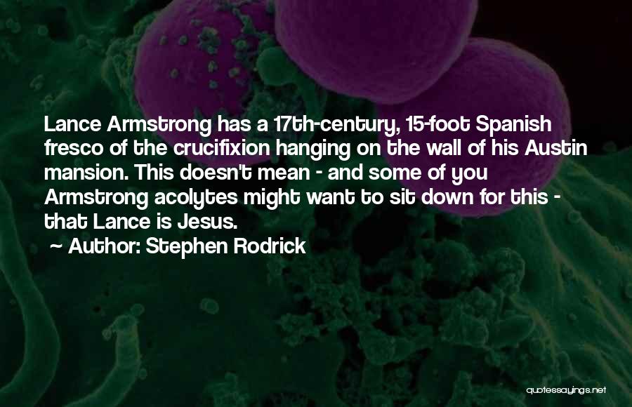 Stephen Rodrick Quotes: Lance Armstrong Has A 17th-century, 15-foot Spanish Fresco Of The Crucifixion Hanging On The Wall Of His Austin Mansion. This