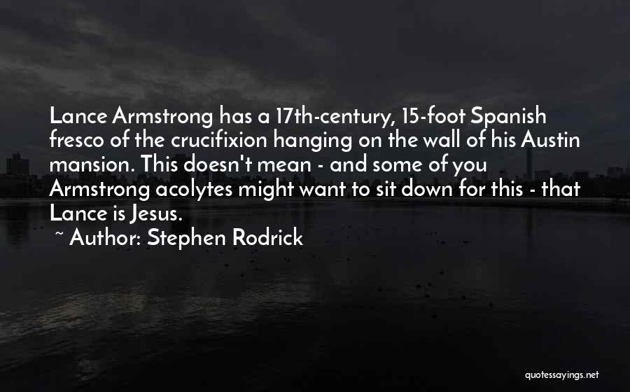 Stephen Rodrick Quotes: Lance Armstrong Has A 17th-century, 15-foot Spanish Fresco Of The Crucifixion Hanging On The Wall Of His Austin Mansion. This