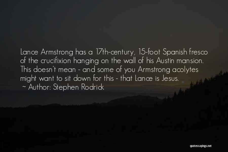 Stephen Rodrick Quotes: Lance Armstrong Has A 17th-century, 15-foot Spanish Fresco Of The Crucifixion Hanging On The Wall Of His Austin Mansion. This