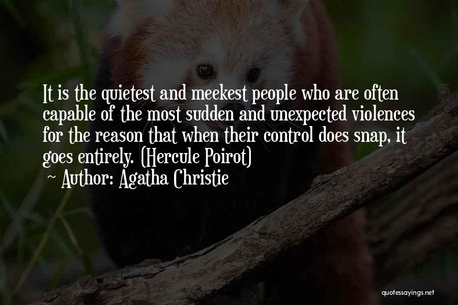 Agatha Christie Quotes: It Is The Quietest And Meekest People Who Are Often Capable Of The Most Sudden And Unexpected Violences For The