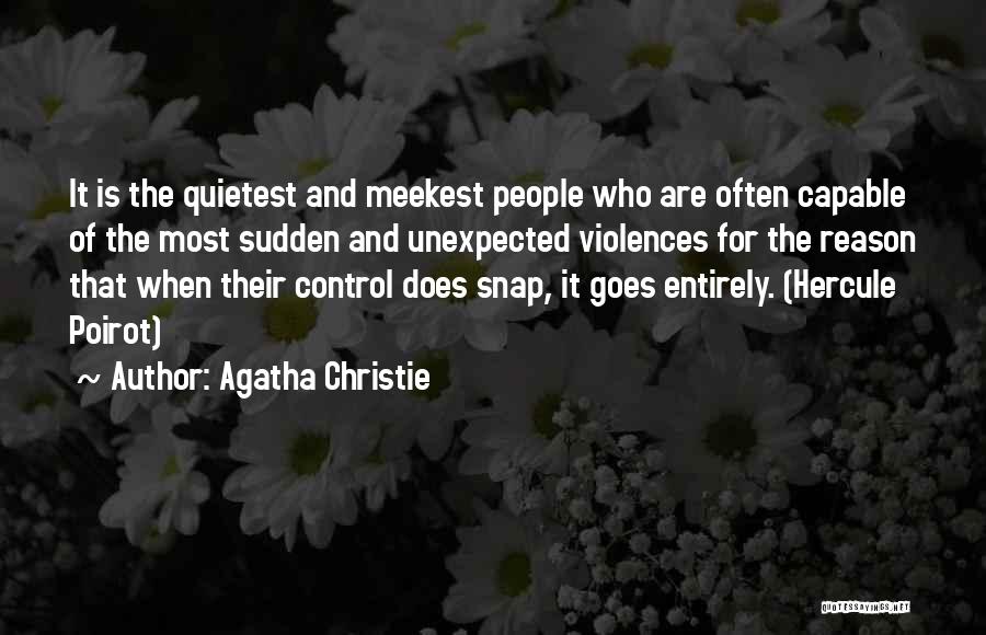 Agatha Christie Quotes: It Is The Quietest And Meekest People Who Are Often Capable Of The Most Sudden And Unexpected Violences For The