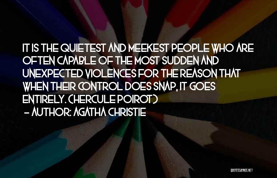 Agatha Christie Quotes: It Is The Quietest And Meekest People Who Are Often Capable Of The Most Sudden And Unexpected Violences For The