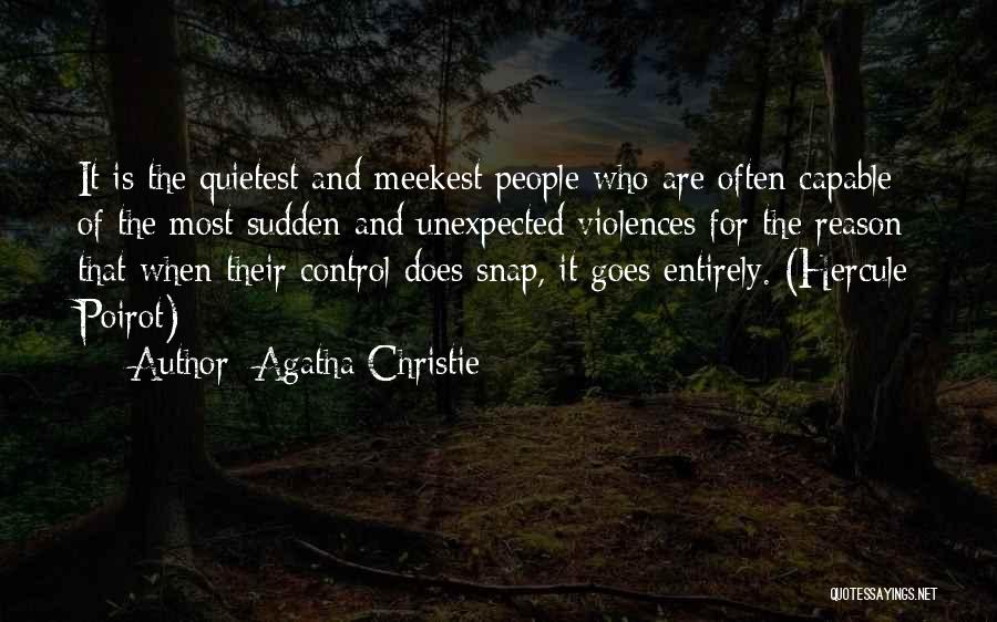 Agatha Christie Quotes: It Is The Quietest And Meekest People Who Are Often Capable Of The Most Sudden And Unexpected Violences For The