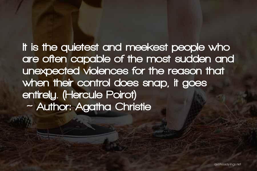 Agatha Christie Quotes: It Is The Quietest And Meekest People Who Are Often Capable Of The Most Sudden And Unexpected Violences For The