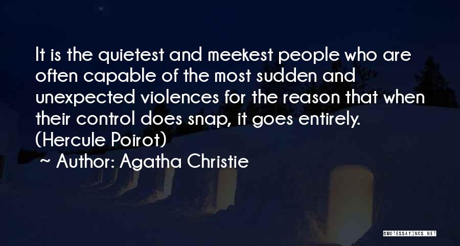 Agatha Christie Quotes: It Is The Quietest And Meekest People Who Are Often Capable Of The Most Sudden And Unexpected Violences For The