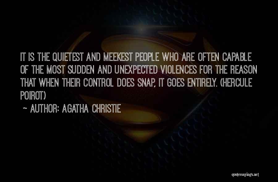 Agatha Christie Quotes: It Is The Quietest And Meekest People Who Are Often Capable Of The Most Sudden And Unexpected Violences For The