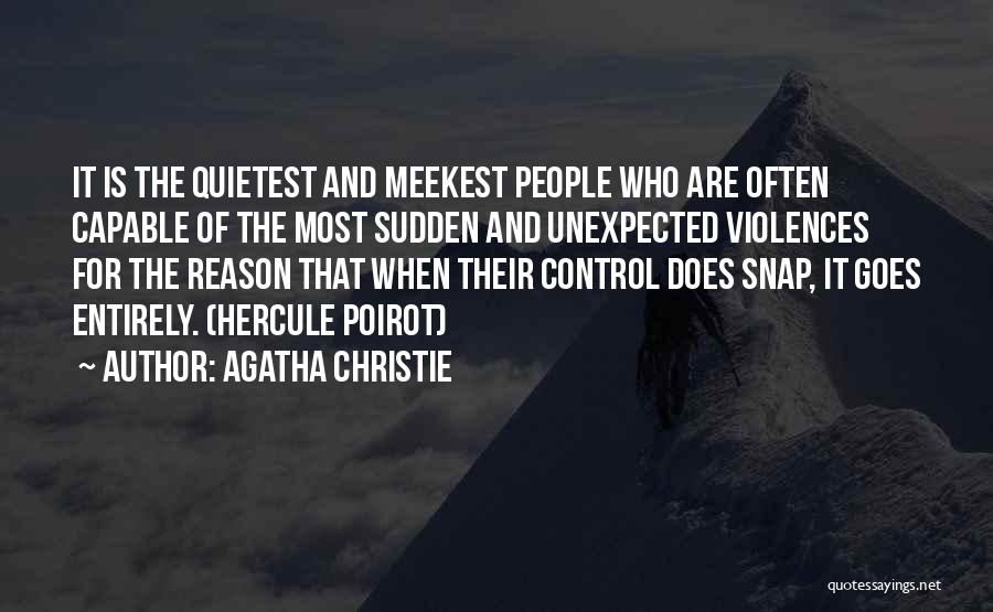 Agatha Christie Quotes: It Is The Quietest And Meekest People Who Are Often Capable Of The Most Sudden And Unexpected Violences For The