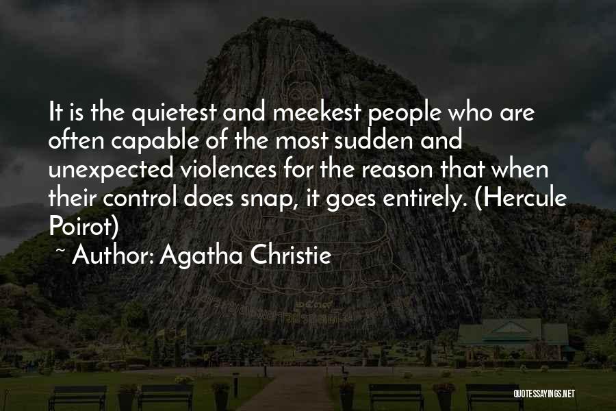 Agatha Christie Quotes: It Is The Quietest And Meekest People Who Are Often Capable Of The Most Sudden And Unexpected Violences For The