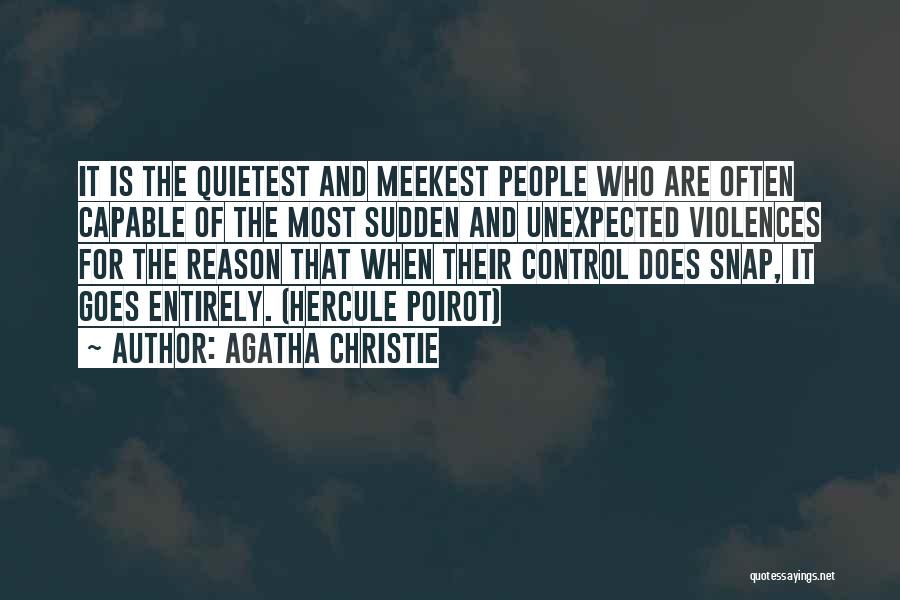 Agatha Christie Quotes: It Is The Quietest And Meekest People Who Are Often Capable Of The Most Sudden And Unexpected Violences For The