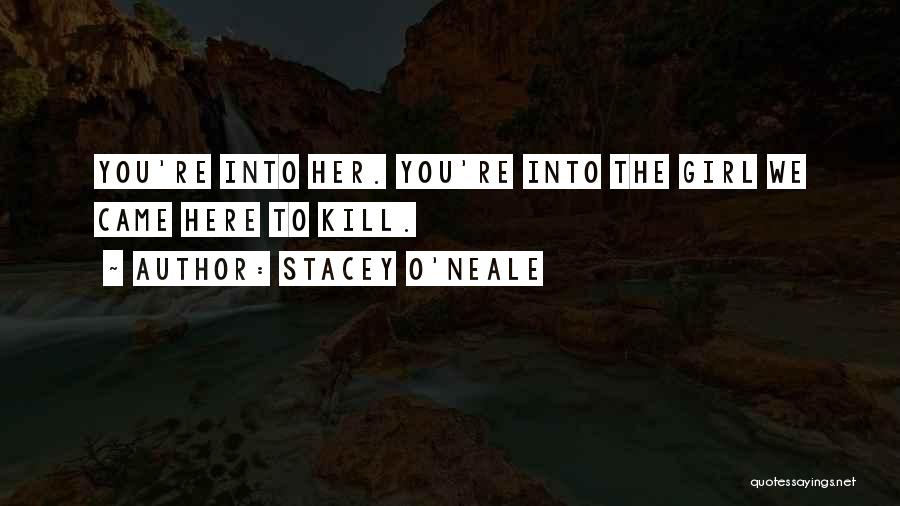 Stacey O'Neale Quotes: You're Into Her. You're Into The Girl We Came Here To Kill.
