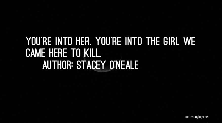 Stacey O'Neale Quotes: You're Into Her. You're Into The Girl We Came Here To Kill.