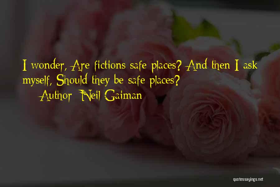 Neil Gaiman Quotes: I Wonder, Are Fictions Safe Places? And Then I Ask Myself, Should They Be Safe Places?