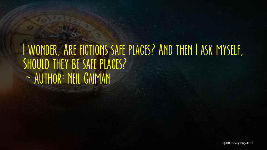 Neil Gaiman Quotes: I Wonder, Are Fictions Safe Places? And Then I Ask Myself, Should They Be Safe Places?