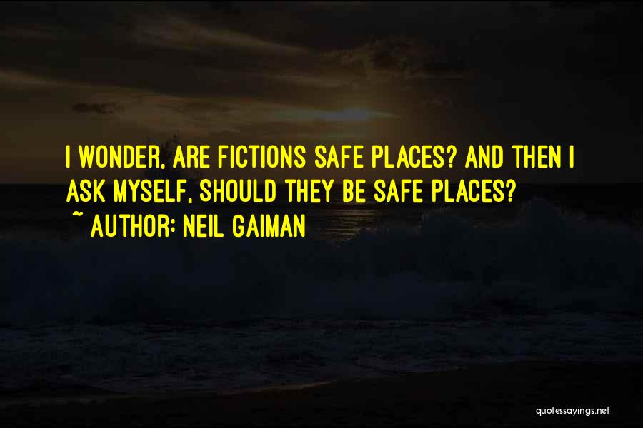 Neil Gaiman Quotes: I Wonder, Are Fictions Safe Places? And Then I Ask Myself, Should They Be Safe Places?