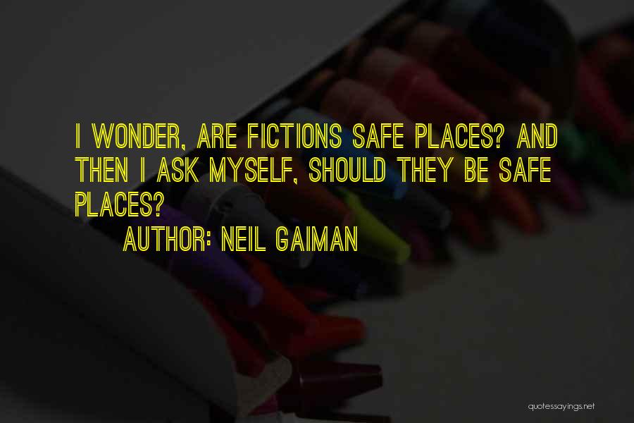 Neil Gaiman Quotes: I Wonder, Are Fictions Safe Places? And Then I Ask Myself, Should They Be Safe Places?