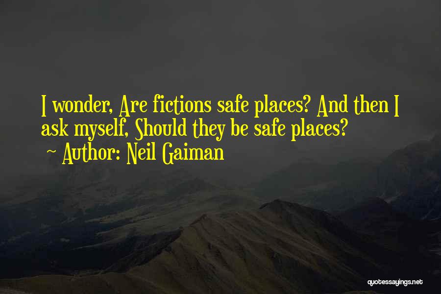 Neil Gaiman Quotes: I Wonder, Are Fictions Safe Places? And Then I Ask Myself, Should They Be Safe Places?