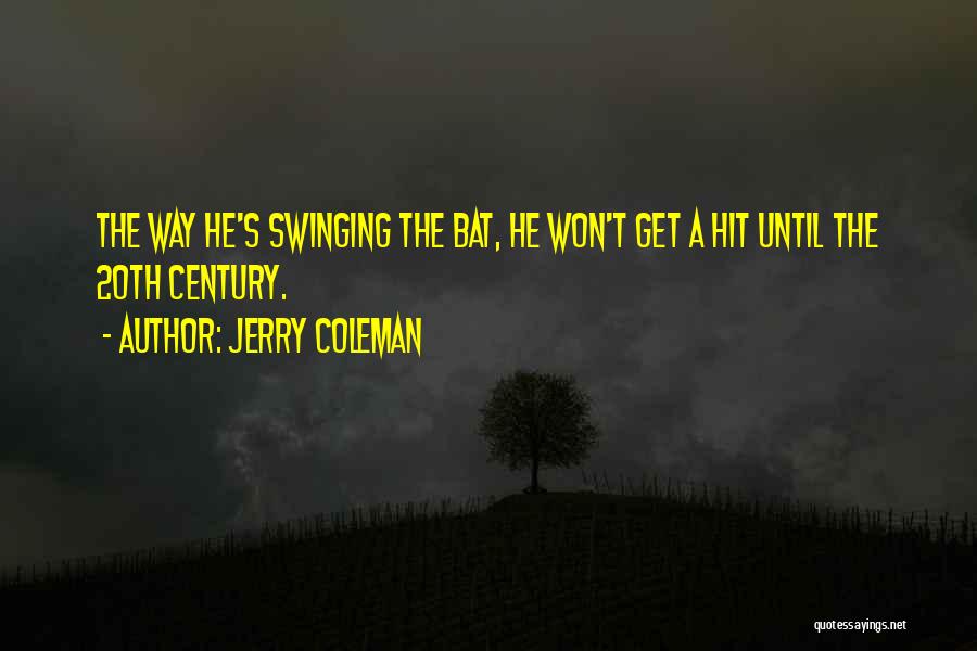 Jerry Coleman Quotes: The Way He's Swinging The Bat, He Won't Get A Hit Until The 20th Century.