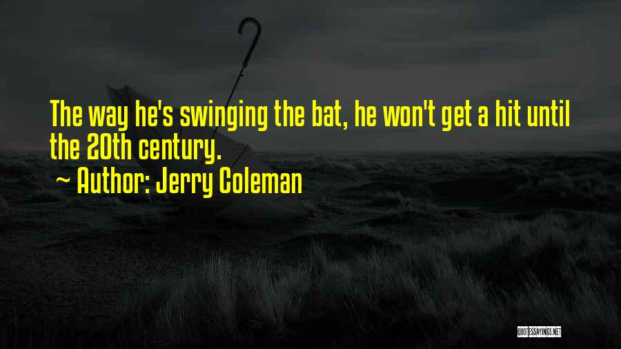 Jerry Coleman Quotes: The Way He's Swinging The Bat, He Won't Get A Hit Until The 20th Century.